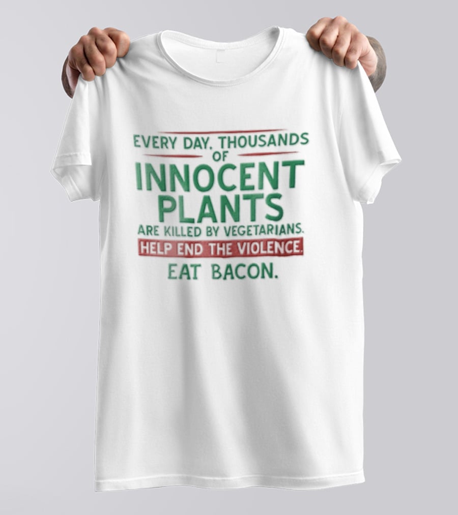 Every Day Thousands Of Innocent Plants Are Killed By Vegetarians Help End The Violence Eat Bacon T-Shirt