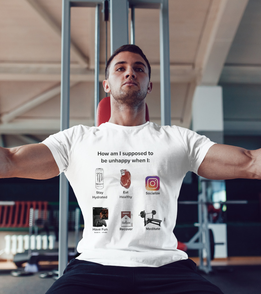How Am I Supposed To Be Unhappy When I Stay Hydrated Eat Healthy Socialize Have Fun Discover Meditate T-Shirt