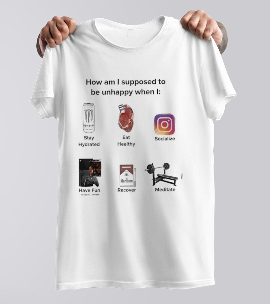 How Am I Supposed To Be Unhappy When I Stay Hydrated Eat Healthy Socialize Have Fun Discover Meditate T-Shirt
