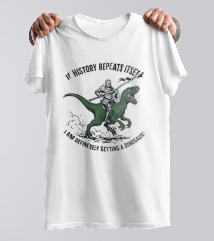If History Repeats Itself I Am Definitely Getting A Dinosaur Knight Riding Rex T-Shirt