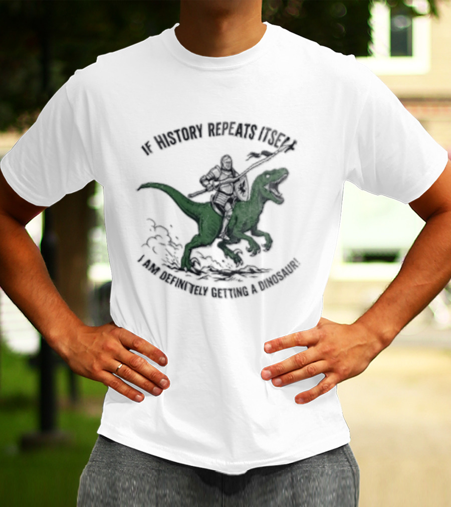 If History Repeats Itself I Am Definitely Getting A Dinosaur Knight Riding Rex T-Shirt