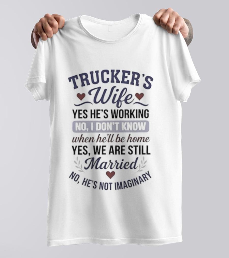 Trucker's Wife Yes He's Working No I Don't Know When He'll Be Home Yes We Are Still Married No He's Not Imaginary T-Shirt