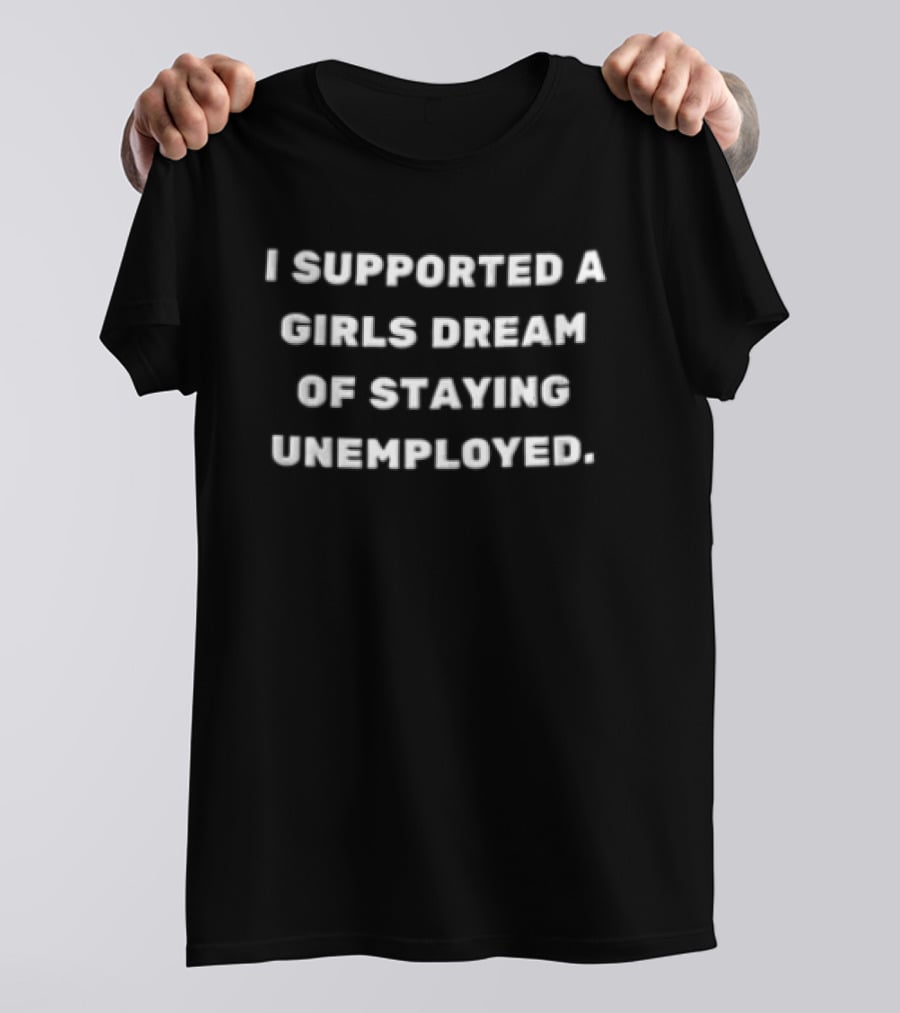 I Supported A Girls Dream Of Staying Unemployed T-Shirt
