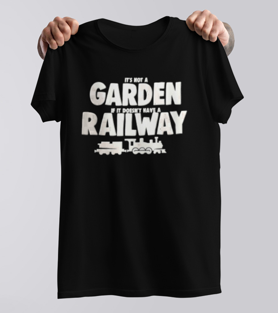 It's Not A Garden If It Doesn't Have A Railway Steam Train Locomotive T-Shirt