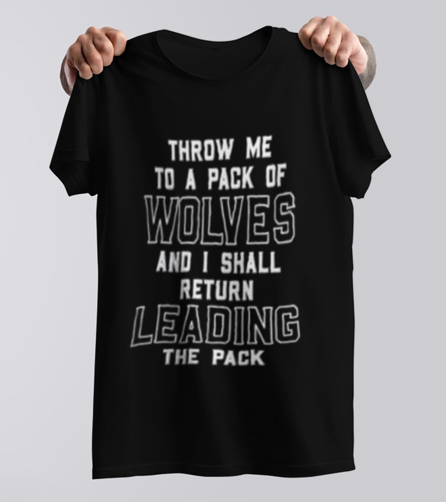 Throw Me To A Pack Of Wolves Return Leading The Pack T-Shirt