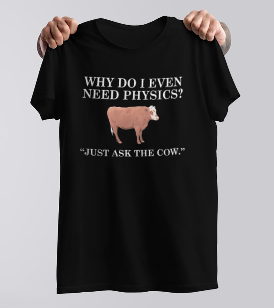 Why Do I Even Need Physics Just Ask The Cow Brown White Cattle Standing T-Shirt