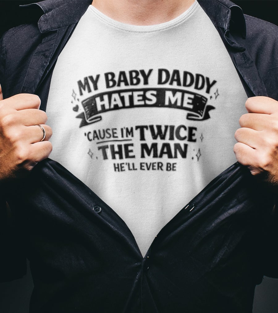 My Baby Daddy Hates Me Cause Im Twice The Man Hell Ever Be T-Shirt