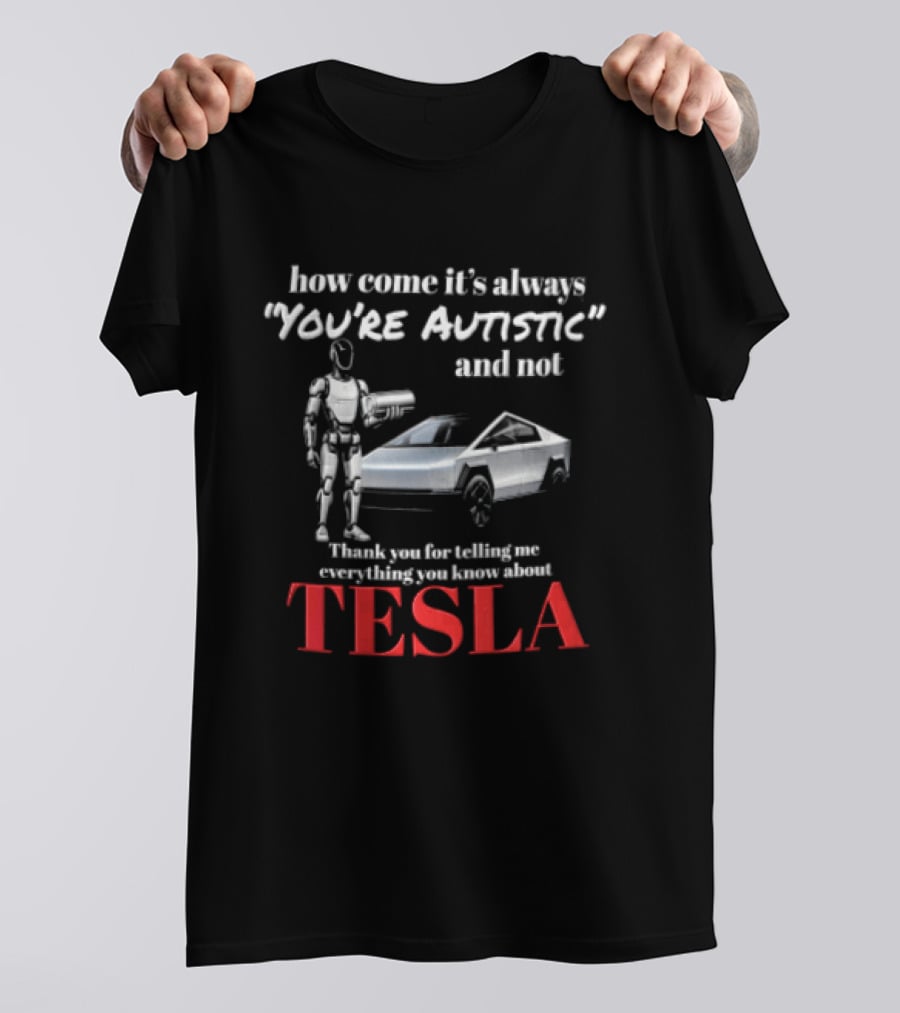 How Come It's Always "you're Autistic" And Not Thank You For Telling Me Everything You Know About Tesla Robot Cybertruck T-Shirt