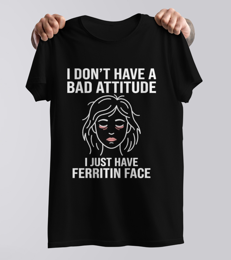 I Don't Have A Bad Attitude I Just Have Ferritin Face T-Shirt
