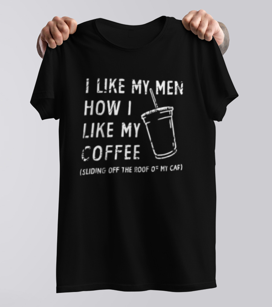 I Like My Men How I Like My Coffee Sliding Off The Roof Of My Car T-Shirt
