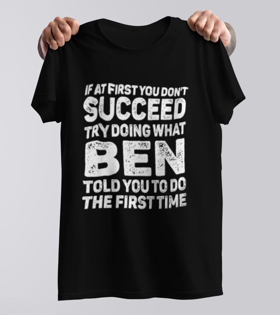 If At First You Don't Succeed Try Doing What Ben Told You To Do The First Time T-Shirt