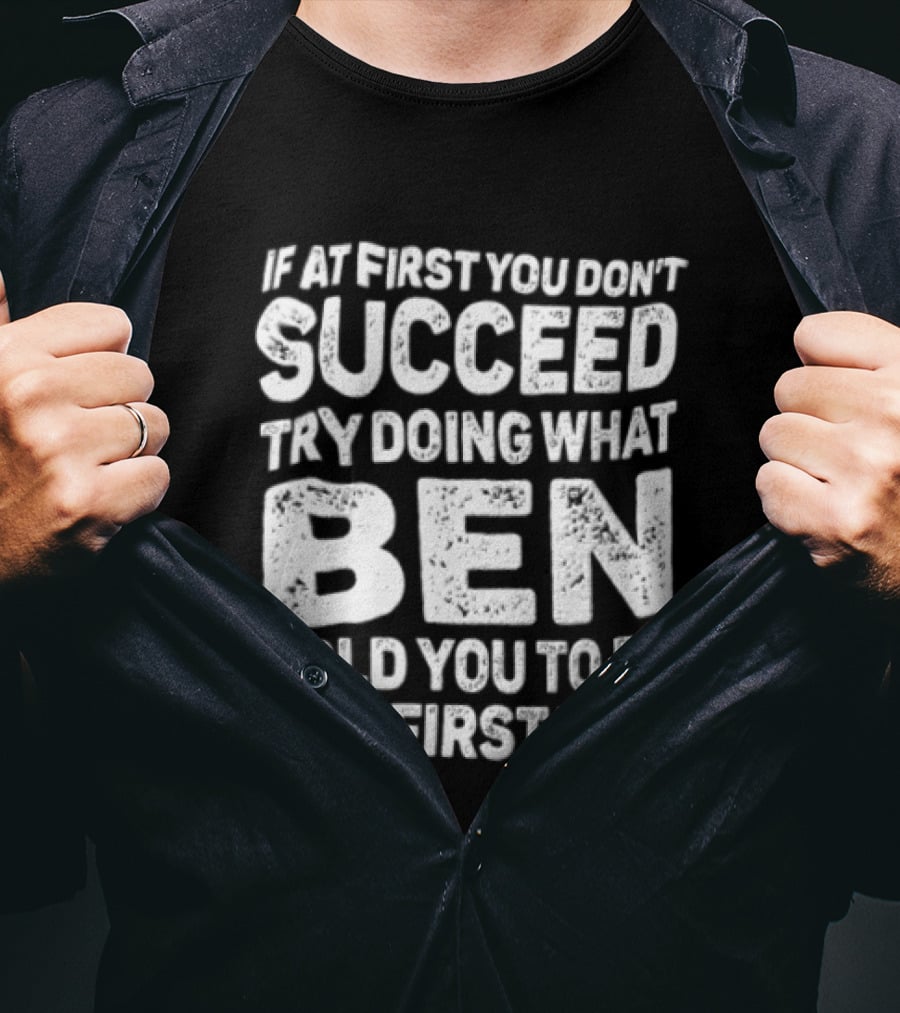 If At First You Don't Succeed Try Doing What Ben Told You To Do The First Time T-Shirt