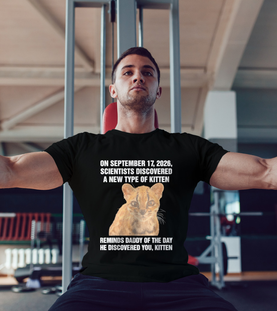 On September 17 2026 Scientists Discovered A New Type Of Kitten Reminds Daddy Of The Day He Discovered You Kitten T-Shirt