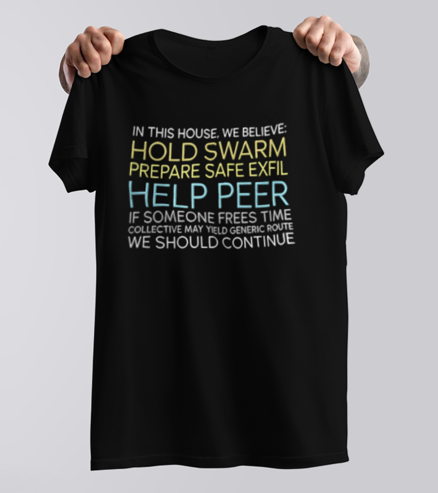 In This House We Believe Hold Swarm Prepare Safe Exfil Help Peer We Should Continue T-Shirt