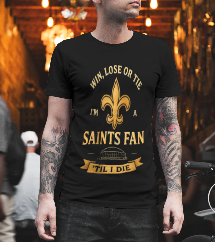 Win Lose Or Tie I'm A Saints Fan Til I Die T-Shirt