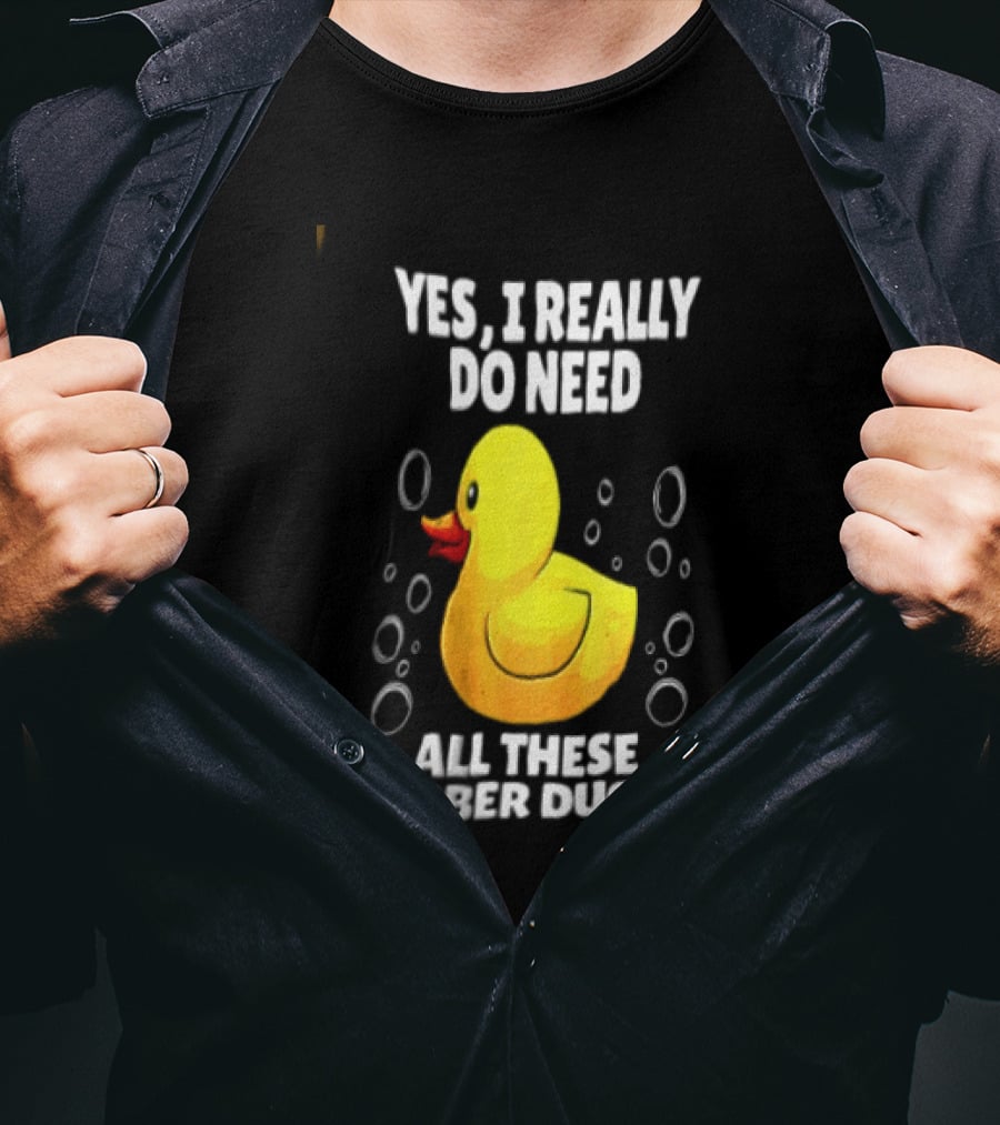 Yes I Really Do Need All These Rubber Ducks Fun Collector T-Shirt