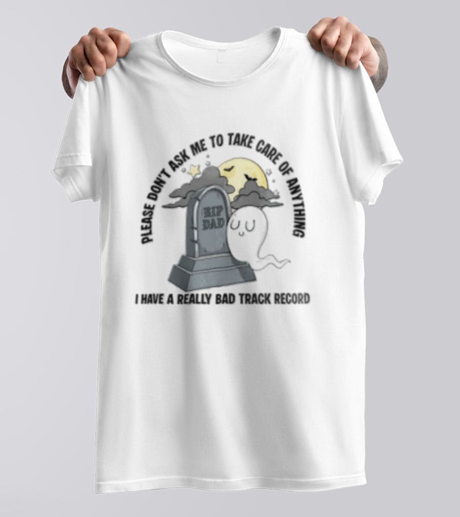 Please Don't Ask Me To Take Care Of Anything RIP Dad Ghost Graveyard I Have A Really Bad Track Record T-Shirt