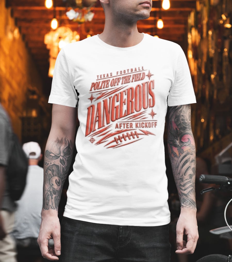 Texas Football Polite Off The Field Dangerous After Kickoff T-Shirt