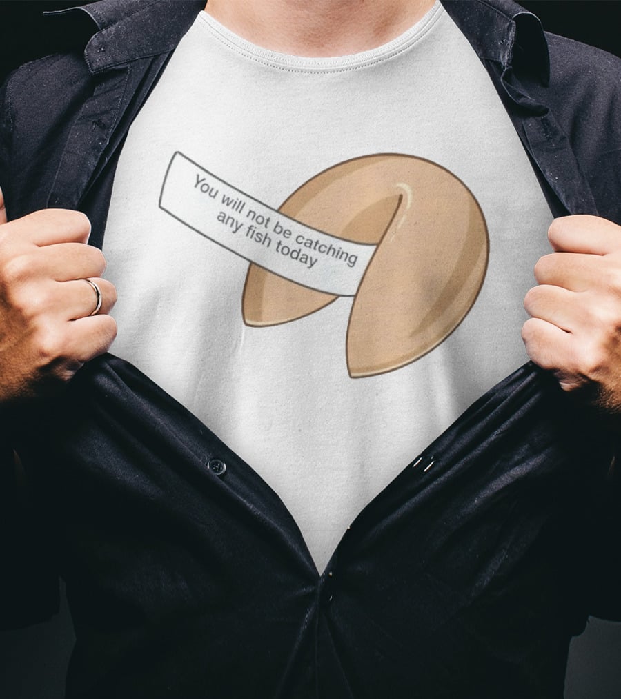 You Will Not Be Catching Any Fish Today Fortune Cookie T-Shirt