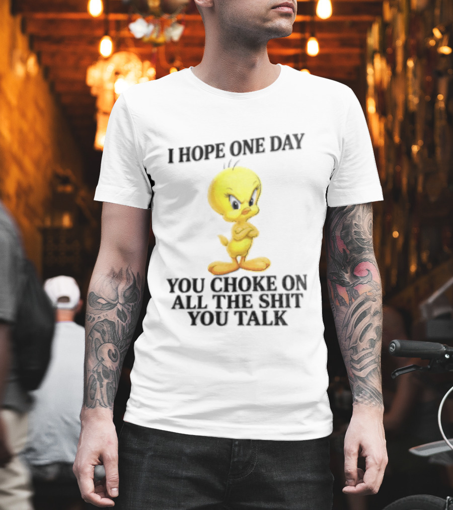 I Hope One Day You Choke On All The Shit You Talk Tweety Bird T-Shirt