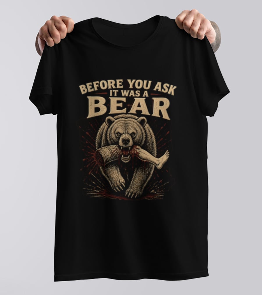 Before You Ask It Was A Bear Biting Severed Human Leg T-Shirt