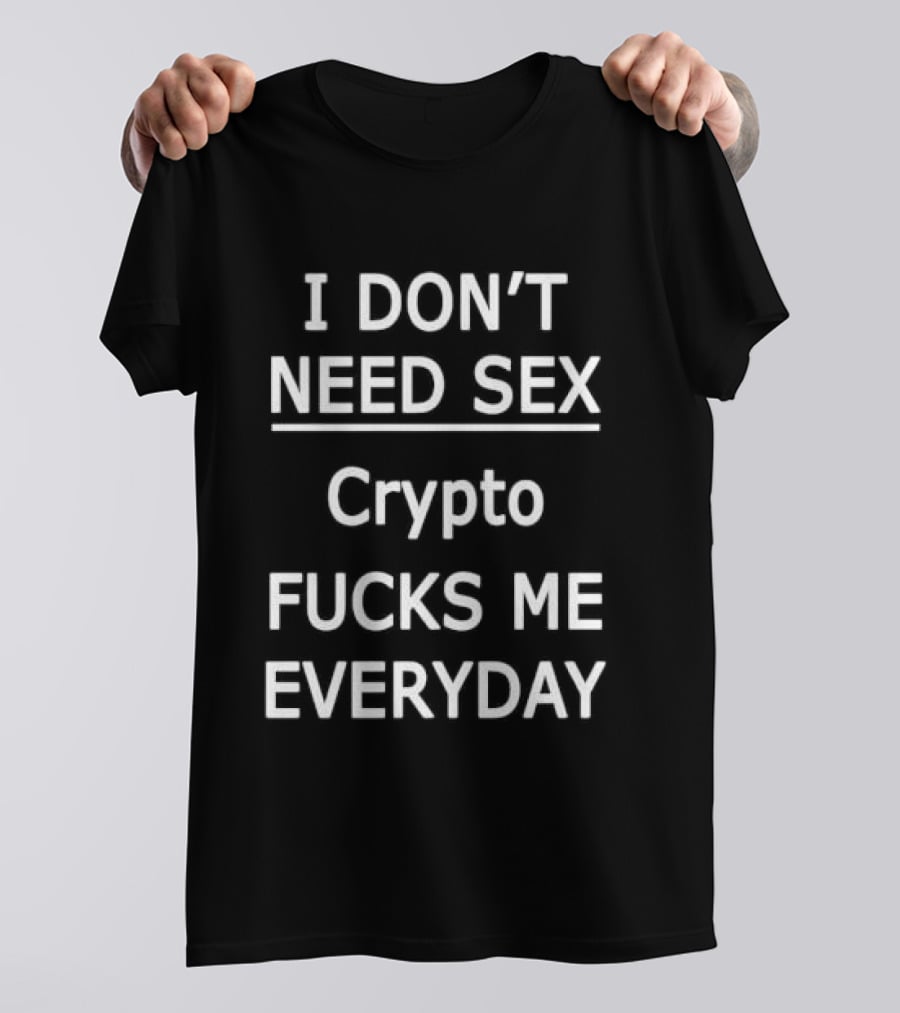 I Don't Need Sex Crypto Fucks Me Everyday 2025 T-Shirt