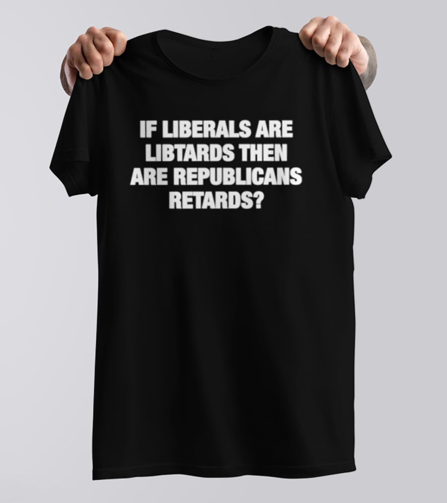 If Liberals Are Libtards Then Are Republicans Retards? T-Shirt