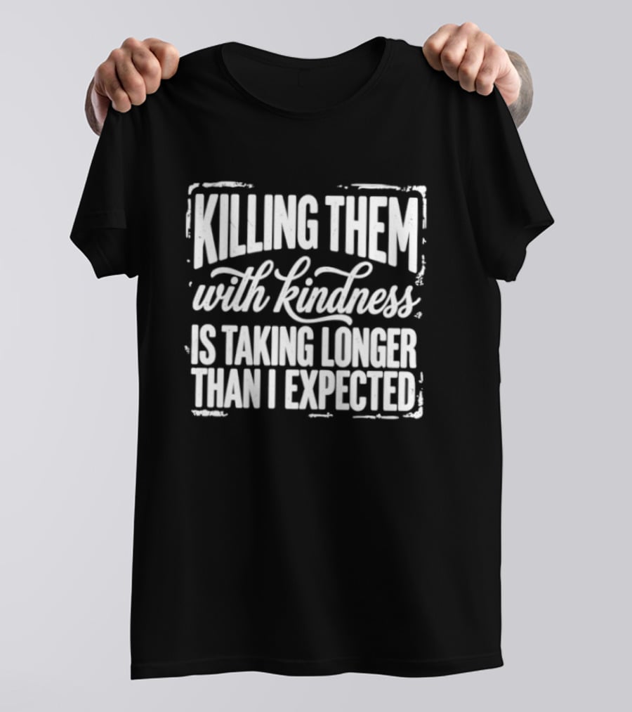 Killing Them With Kindness Is Taking Longer Than I Expected T-Shirt