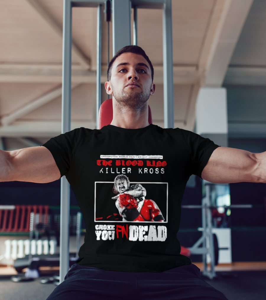 Undisputed World Heavyweight Champion The Blood King Killer Kross Choke You Fn Dead T-Shirt