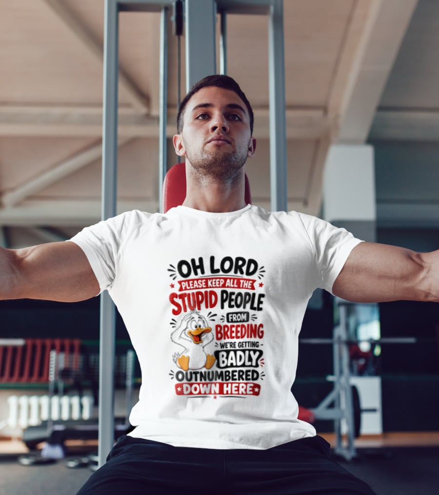 Oh Lord Please Keep All The Stupid People From Breeding We're Getting Badly Outnumbered Down Here Duck T-Shirt