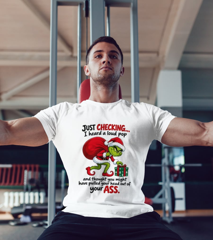 Just Checking I Heard A Loud Pop Grinch Thought You Pulled Your Head Out Christmas T-Shirt