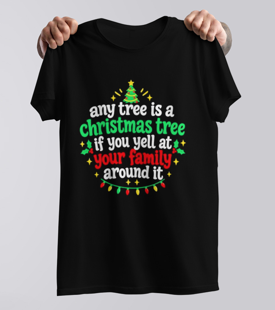 Any Tree Is A Christmas Tree If You Yell At Your Family Around It Christmas Humor Holiday Lights T-Shirt