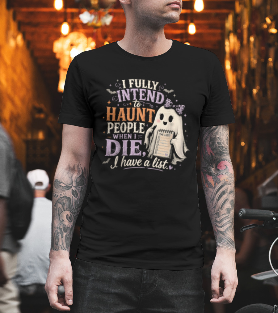 Halloween I Fully Intend To Haunt People When I Die I Have A List Ghost T-Shirt