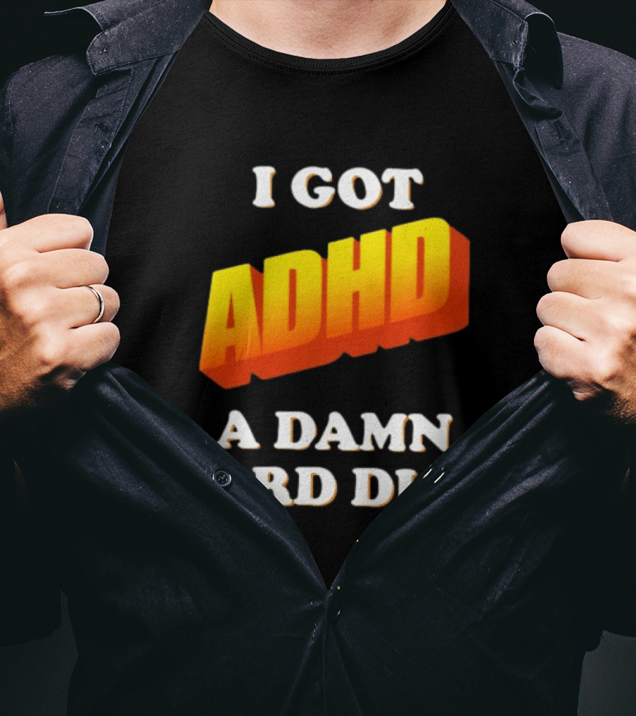 I Got ADHD A Damn Hard Dick T-Shirt