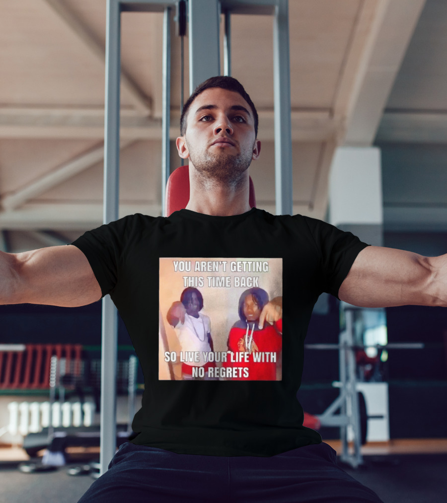 You Aren't Getting This Time Back So Live Your Life With No Regrets T-Shirt