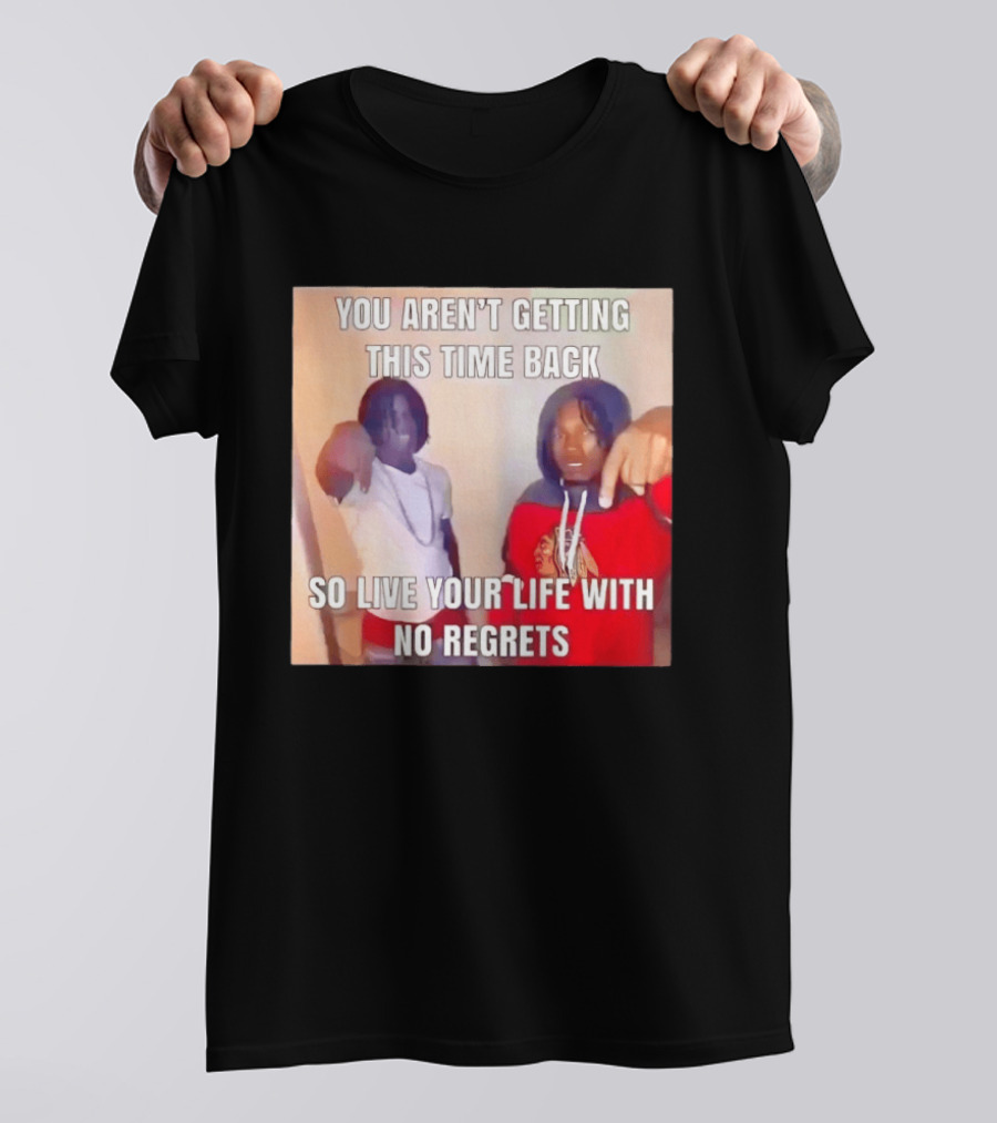 You Aren't Getting This Time Back So Live Your Life With No Regrets T-Shirt