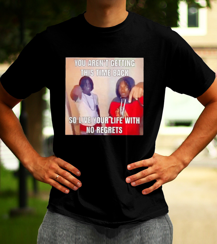 You Aren't Getting This Time Back So Live Your Life With No Regrets T-Shirt