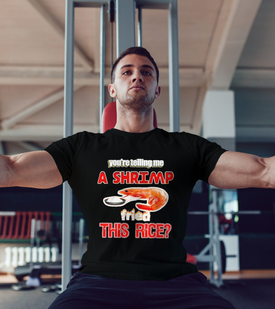 You're Telling Me A Shrimp Fried This Rice T-Shirt