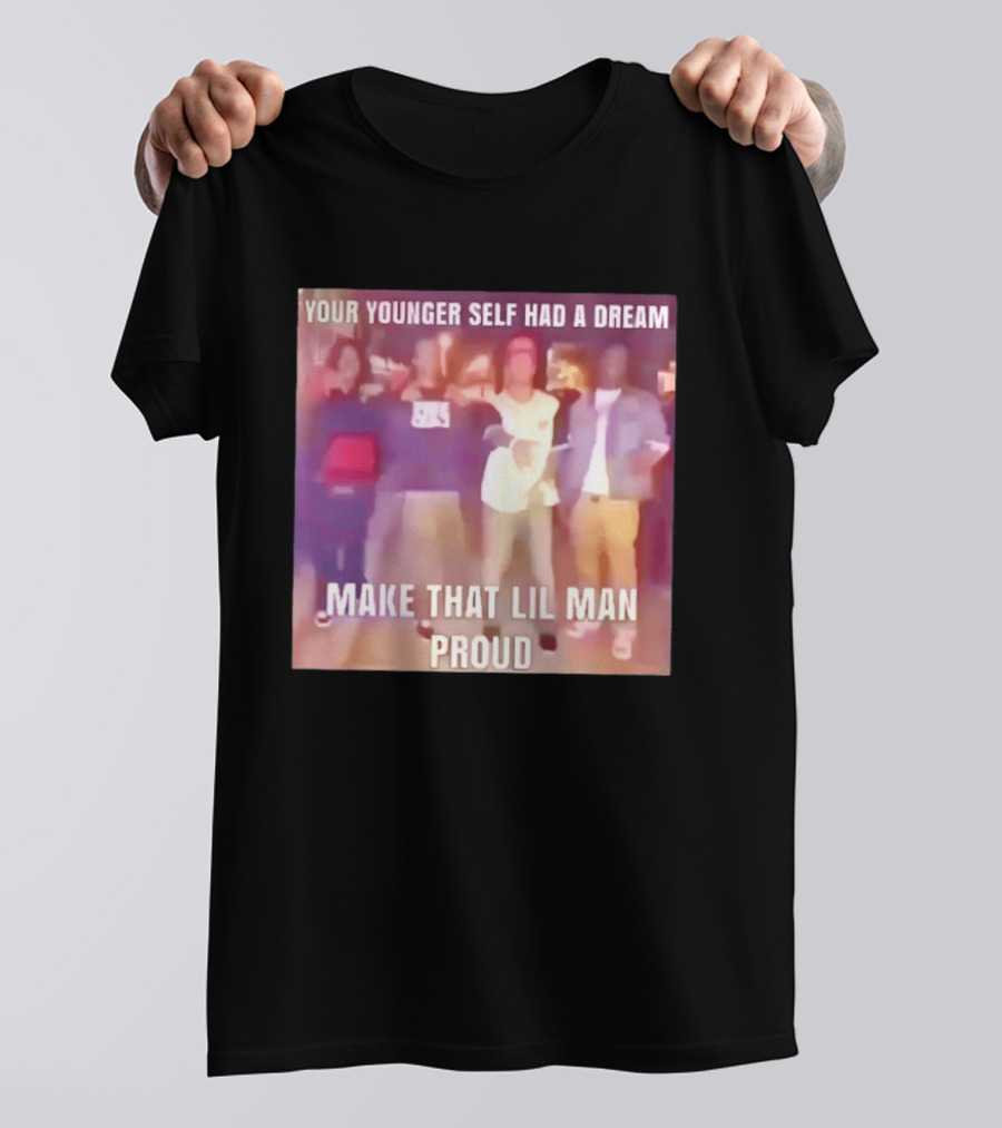Your Younger Self Had A Dream Make That Lil Man Proud T-Shirt
