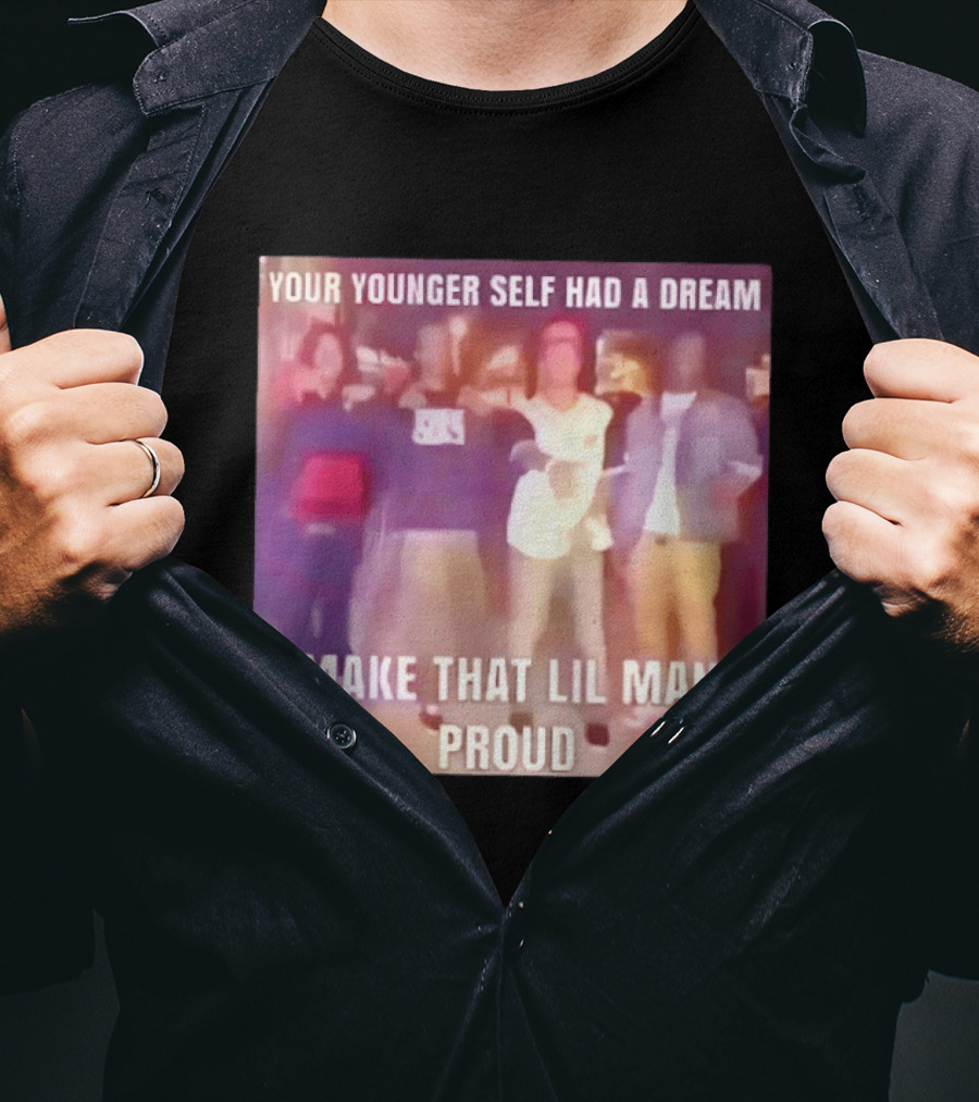 Your Younger Self Had A Dream Make That Lil Man Proud T-Shirt
