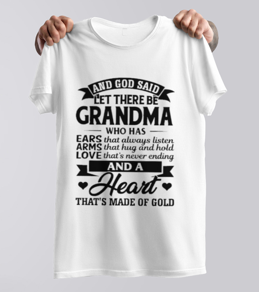 And God Said Let There Be Grandma Who Has Ears That Always Listen Arms That Hug And Hold Love That's Never Ending And A Heart That's Made Of Gold T-Shirt