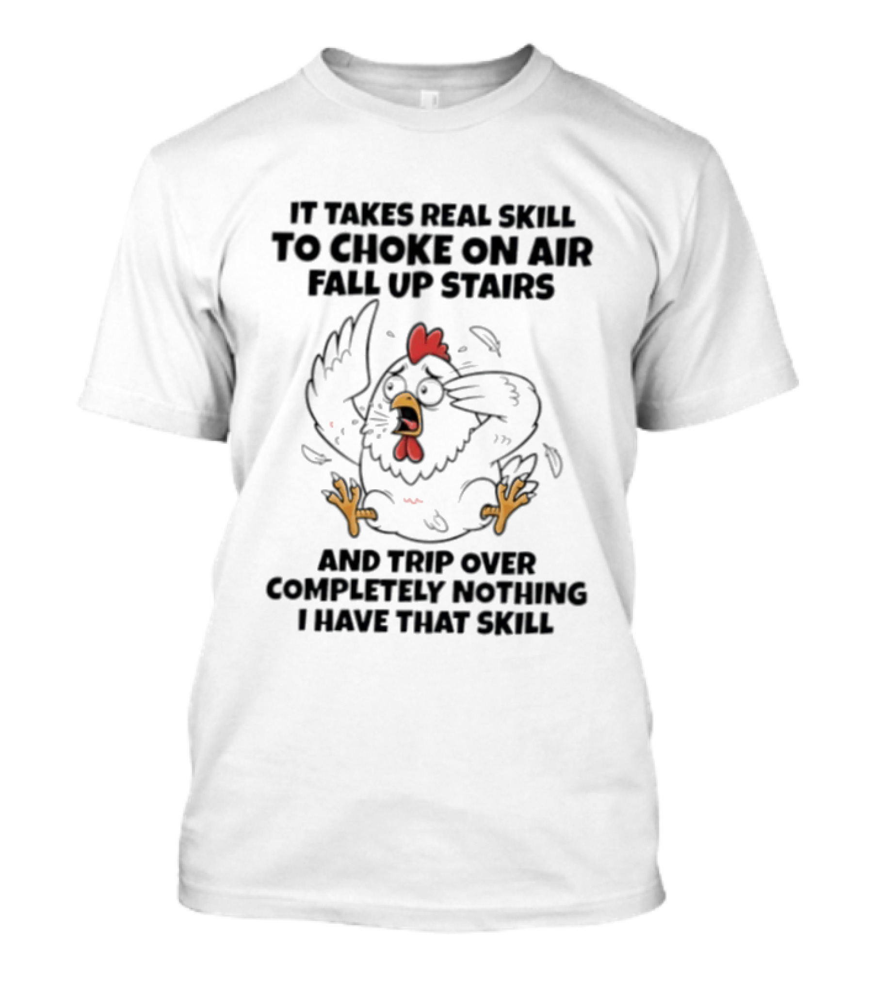 It Takes Real Skill To Choke On Air Fall Up Stairs And Trip Over Completely Nothing Chicken Skill T-Shirt
