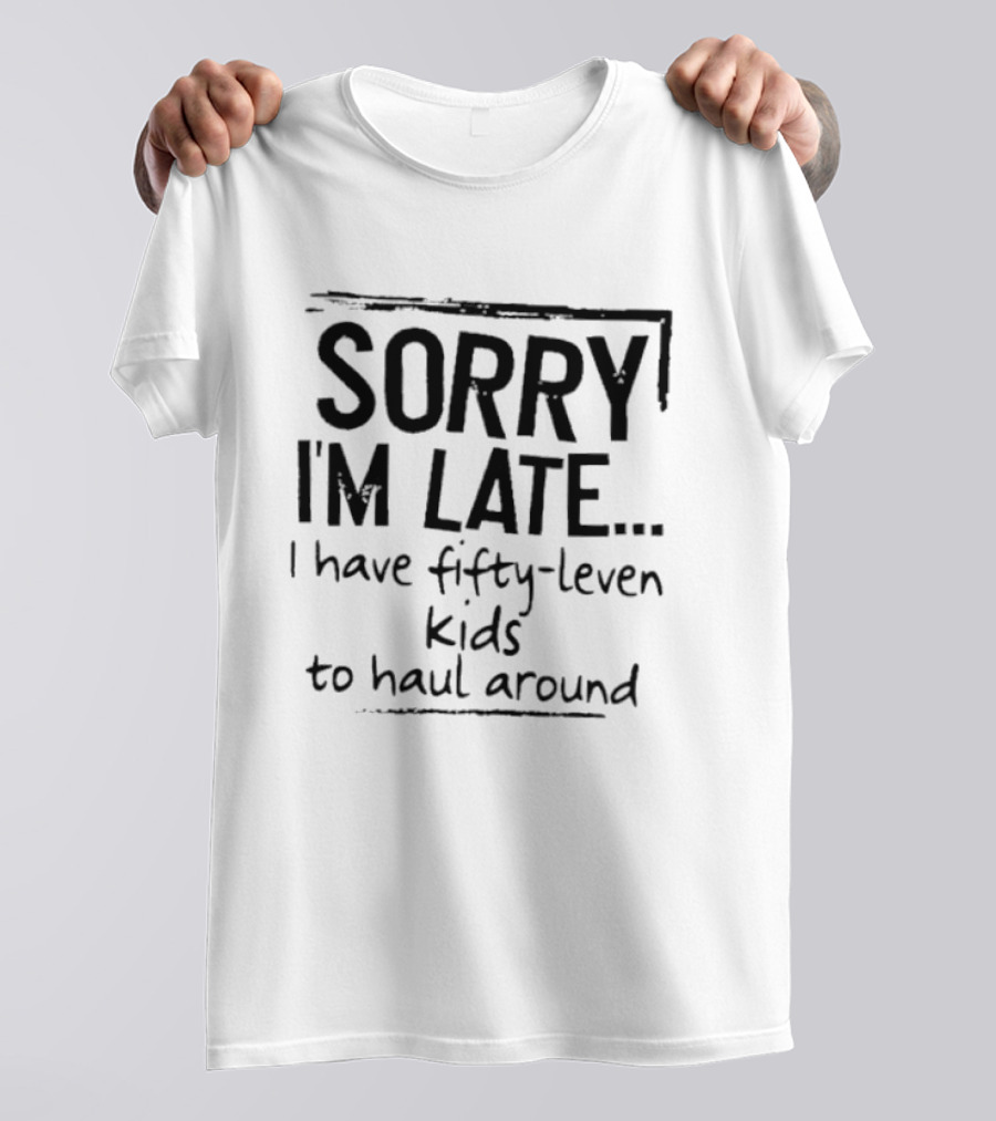 Sorry I'm Late I Have Fifty Leven Kids To Haul Around T-Shirt