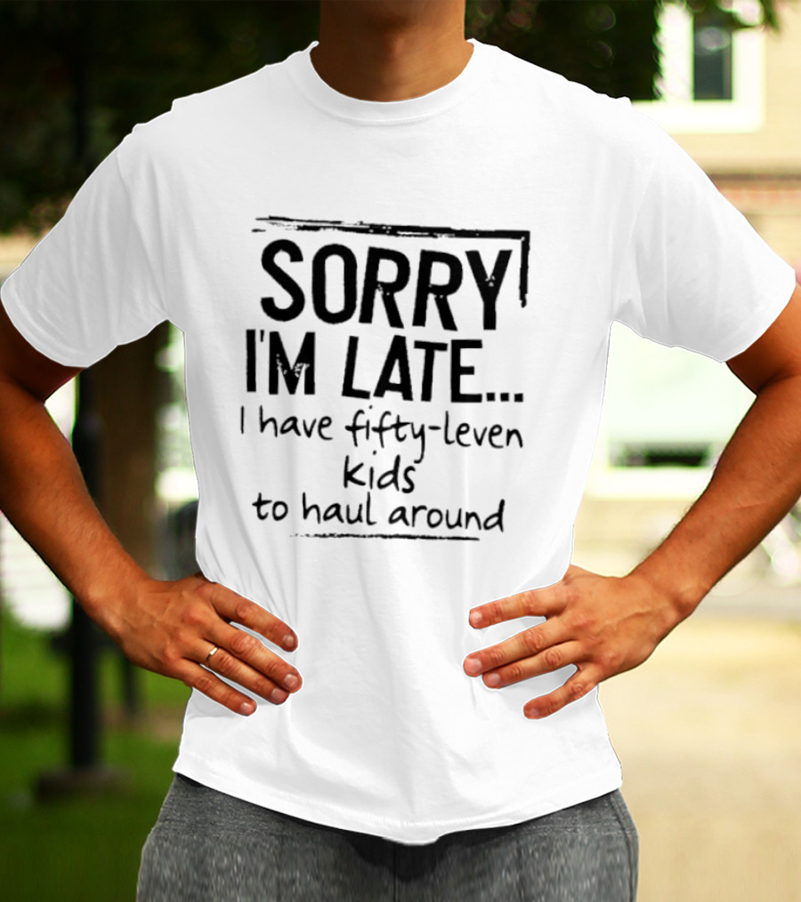 Sorry I'm Late I Have Fifty Leven Kids To Haul Around T-Shirt