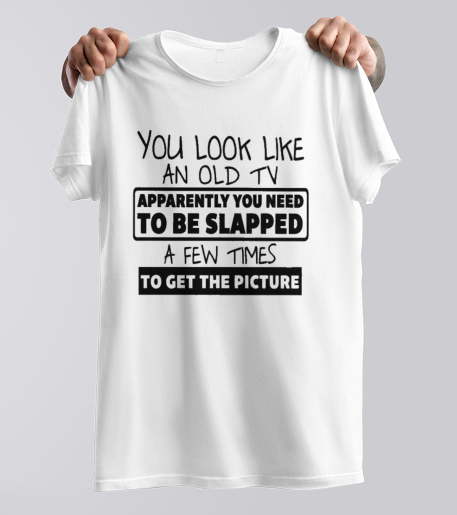 You Look Like An Old TV Apparently You Need To Be Slapped A Few Times To Get The Picture T-Shirt