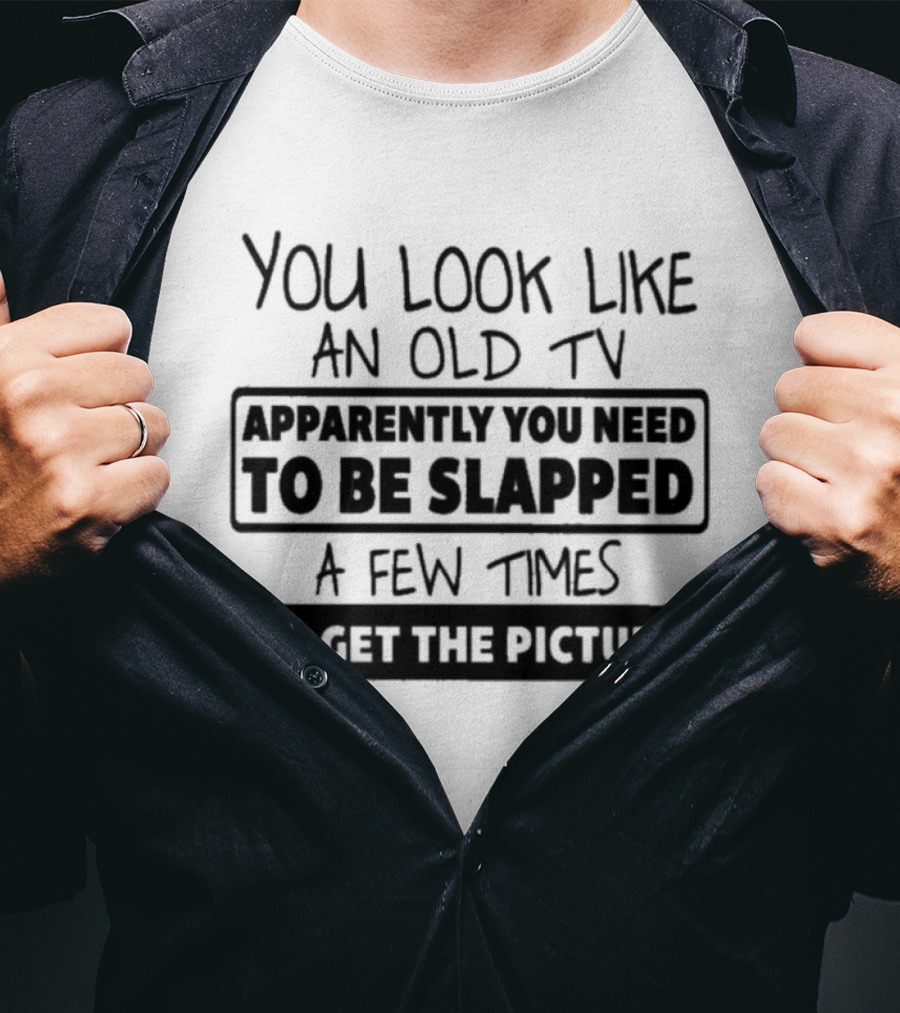 You Look Like An Old TV Apparently You Need To Be Slapped A Few Times To Get The Picture T-Shirt