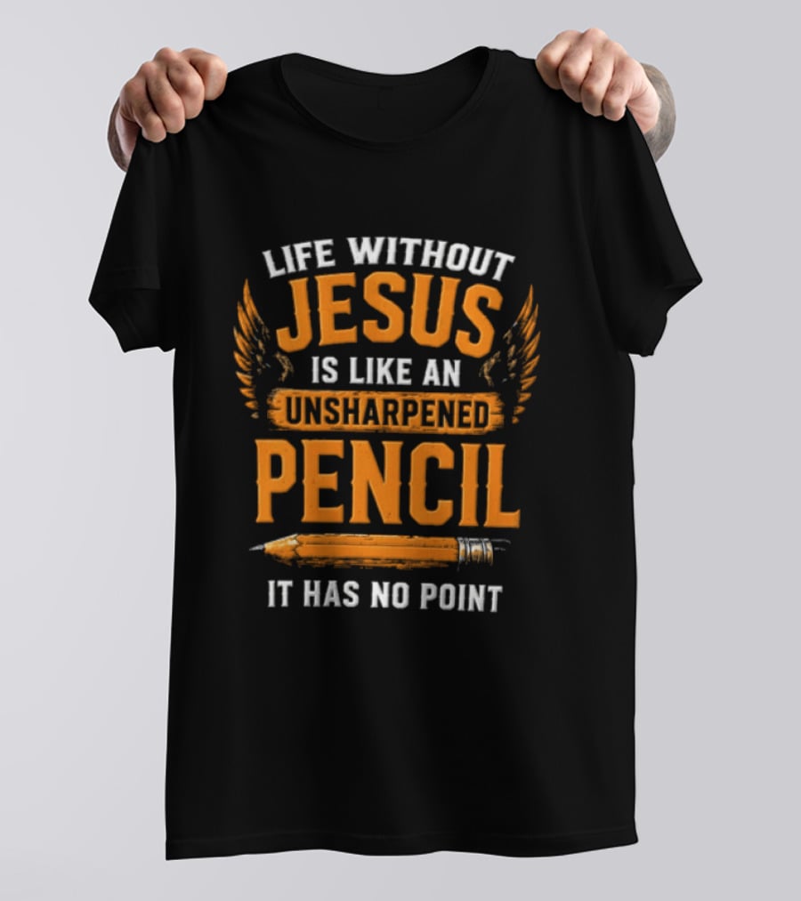 Life Without Jesus Is Like An Unsharpened Pencil It Has No Point Jesus Pencil T-Shirt