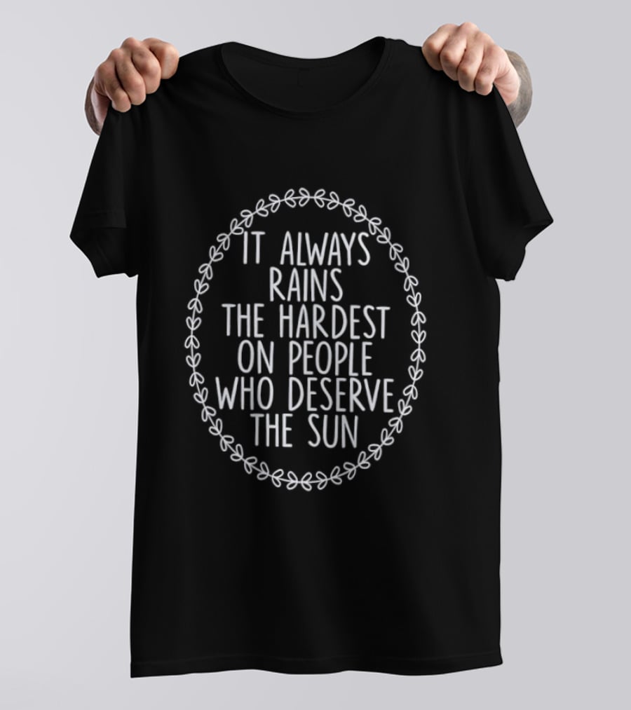 It Always Rains The Hardest On People Who Deserve The Sun Motivational Phrase T-Shirt