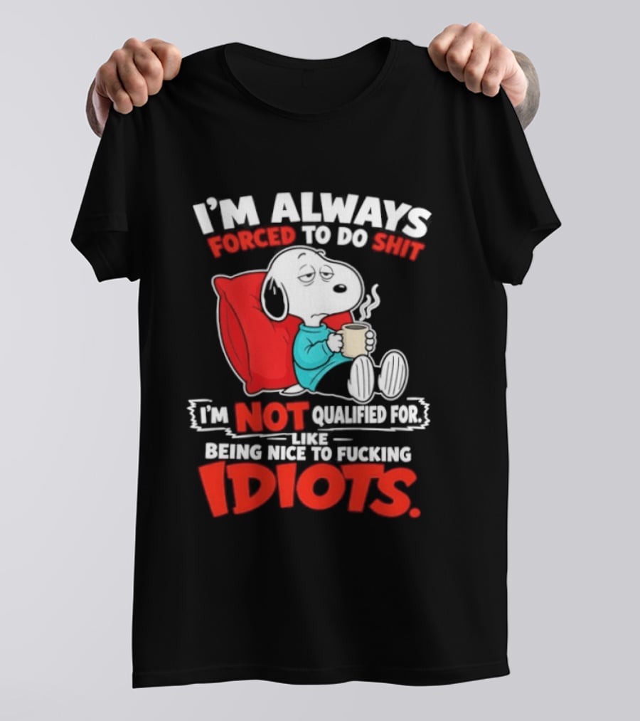 I'm Always Forced To Do Shit I'm Not Qualified For Like Being Nice To Fucking Idiots Snoopy T-Shirt