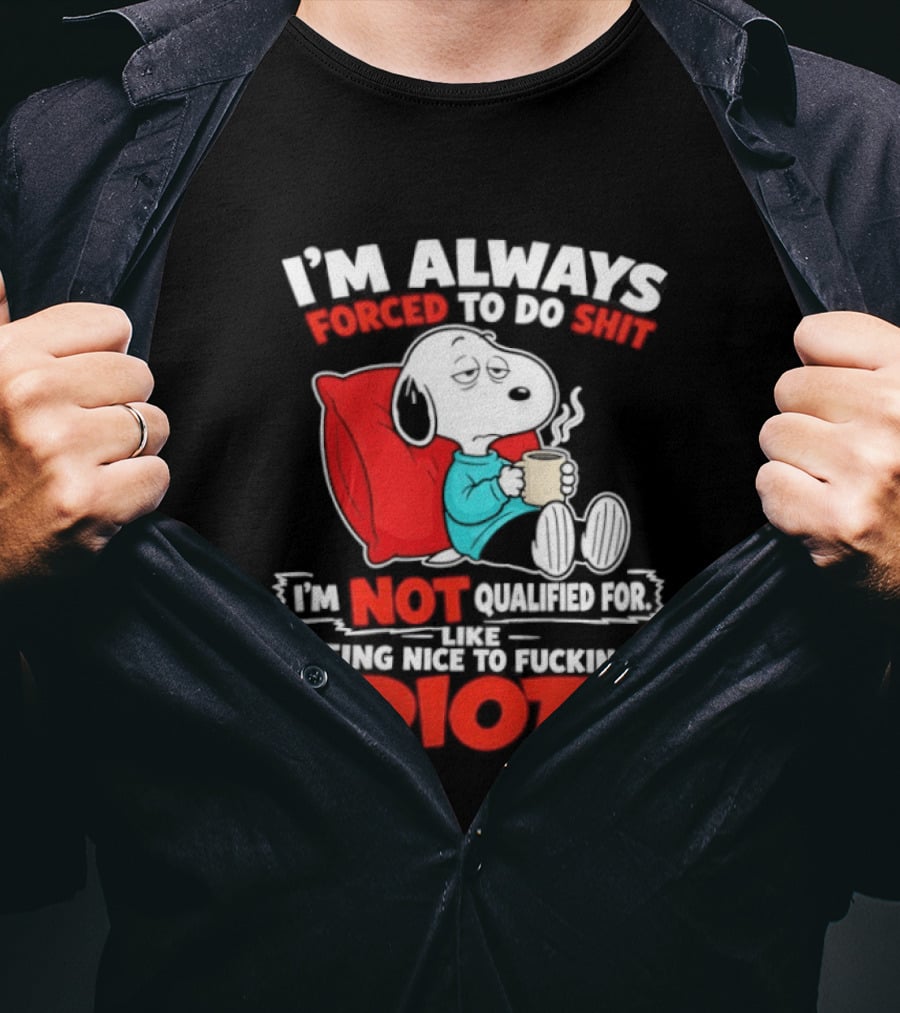 I'm Always Forced To Do Shit I'm Not Qualified For Like Being Nice To Fucking Idiots Snoopy T-Shirt